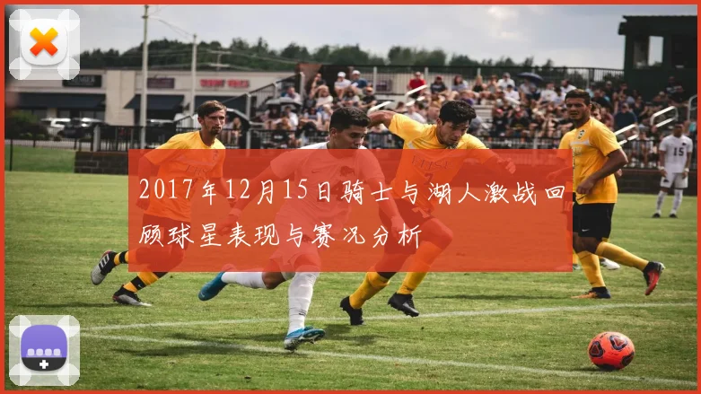 2017年12月15日骑士与湖人激战回顾球星表现与赛况分析