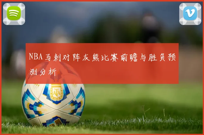 NBA马刺对阵灰熊比赛前瞻与胜负预测分析