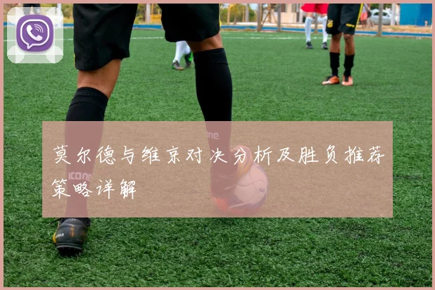 莫尔德与维京对决分析及胜负推荐策略详解