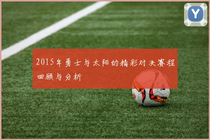 2015年勇士与太阳的精彩对决赛程回顾与分析