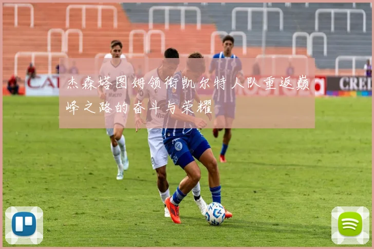 杰森塔图姆领衔凯尔特人队重返巅峰之路的奋斗与荣耀