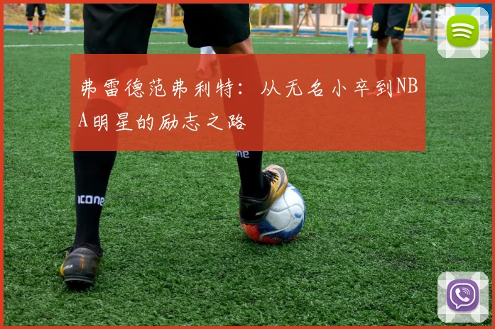 弗雷德范弗利特：从无名小卒到NBA明星的励志之路
