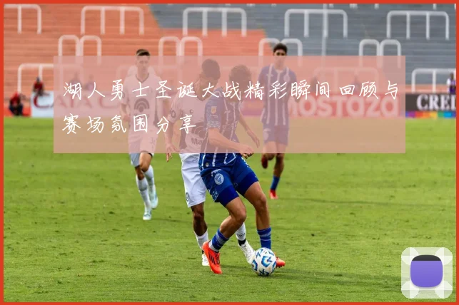 湖人勇士圣诞大战精彩瞬间回顾与赛场氛围分享