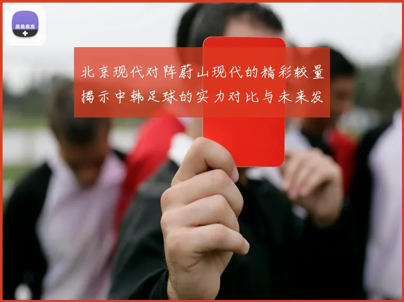 北京现代对阵蔚山现代的精彩较量揭示中韩足球的实力对比与未来发展潜力
