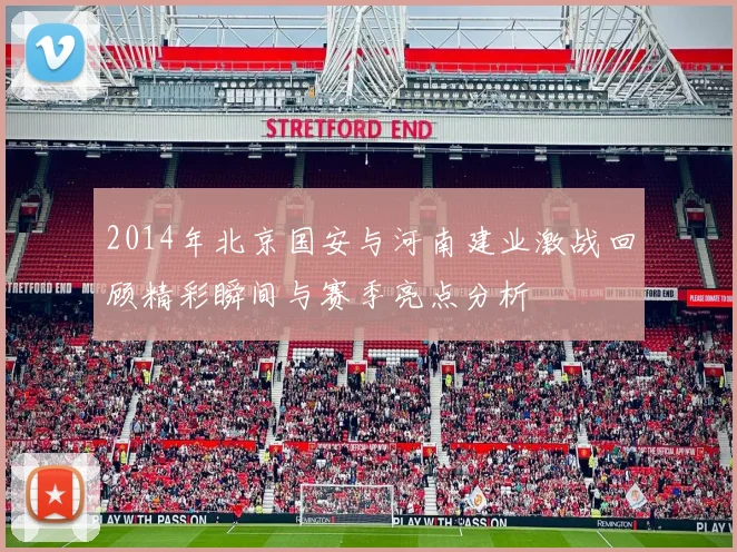 2014年北京国安与河南建业激战回顾精彩瞬间与赛季亮点分析