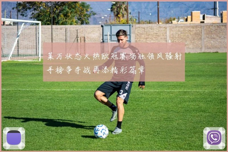 莱万状态火热欧冠赛场独领风骚射手榜争夺战再添精彩篇章
