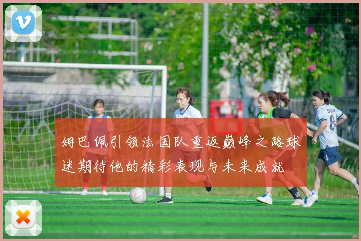 姆巴佩引领法国队重返巅峰之路球迷期待他的精彩表现与未来成就