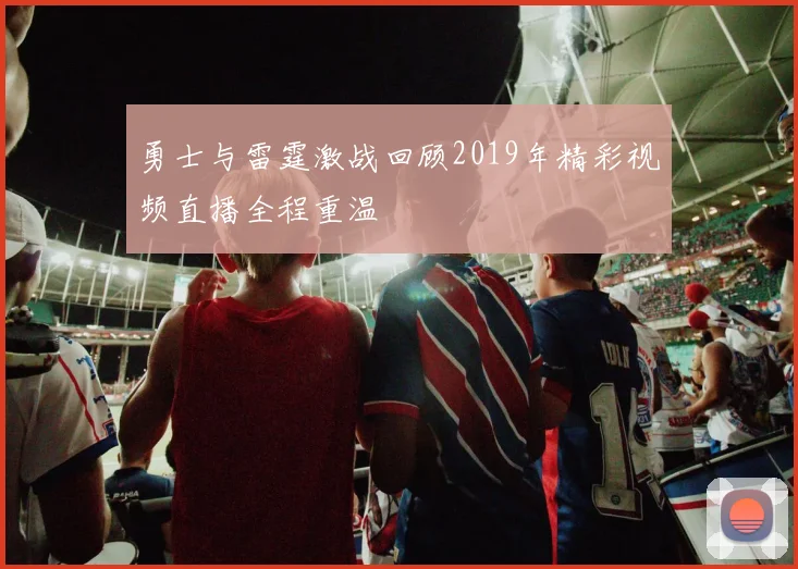勇士与雷霆激战回顾2019年精彩视频直播全程重温