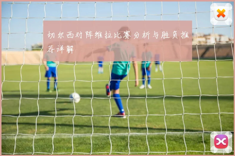 切尔西对阵维拉比赛分析与胜负推荐详解