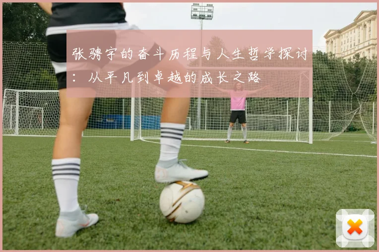 张骋宇的奋斗历程与人生哲学探讨：从平凡到卓越的成长之路