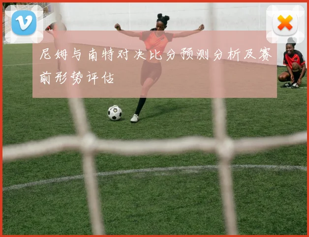 尼姆与南特对决比分预测分析及赛前形势评估