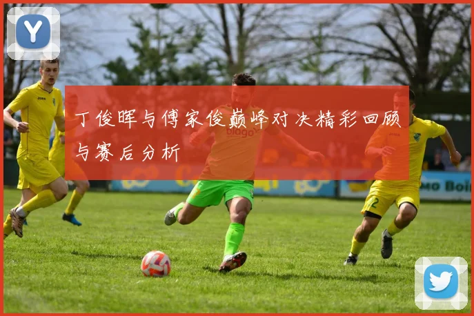 丁俊晖与傅家俊巅峰对决精彩回顾与赛后分析