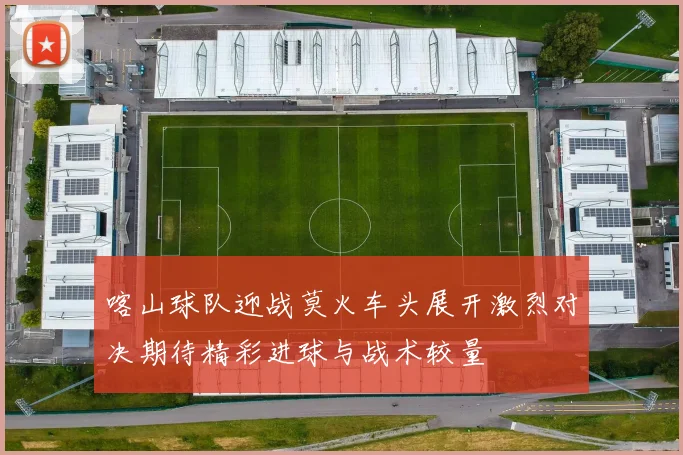 喀山球队迎战莫火车头展开激烈对决期待精彩进球与战术较量