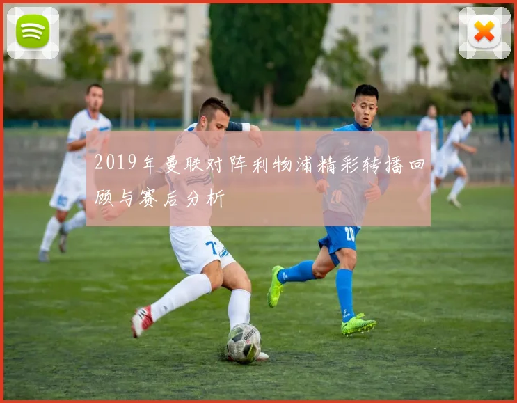 2019年曼联对阵利物浦精彩转播回顾与赛后分析