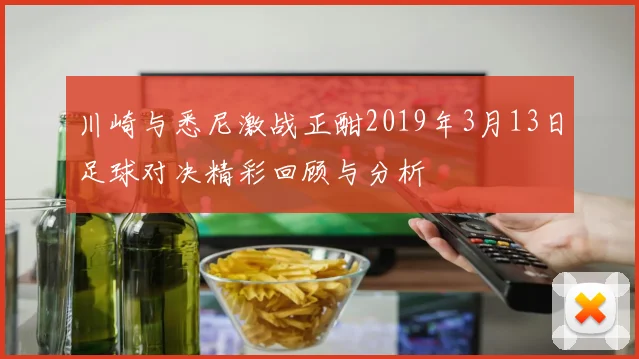 川崎与悉尼激战正酣2019年3月13日足球对决精彩回顾与分析