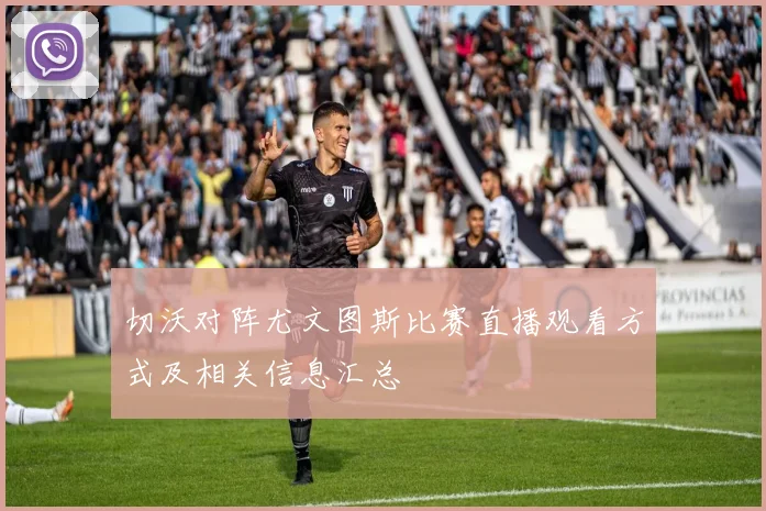 切沃对阵尤文图斯比赛直播观看方式及相关信息汇总