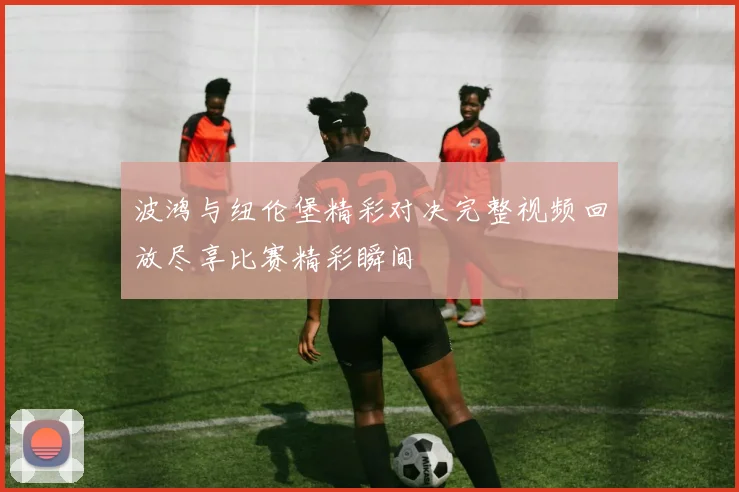 波鸿与纽伦堡精彩对决完整视频回放尽享比赛精彩瞬间