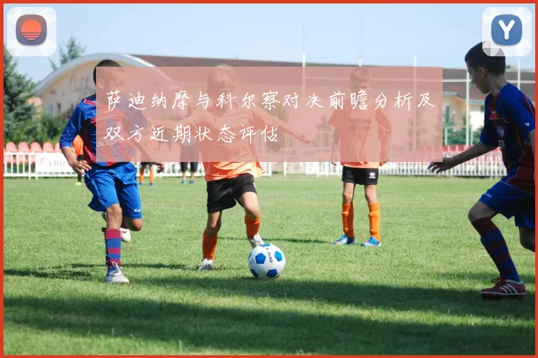 萨迪纳摩与科尔察对决前瞻分析及双方近期状态评估