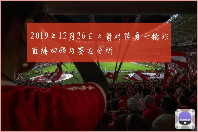 2019年12月26日火箭对阵勇士精彩直播回顾与赛后分析