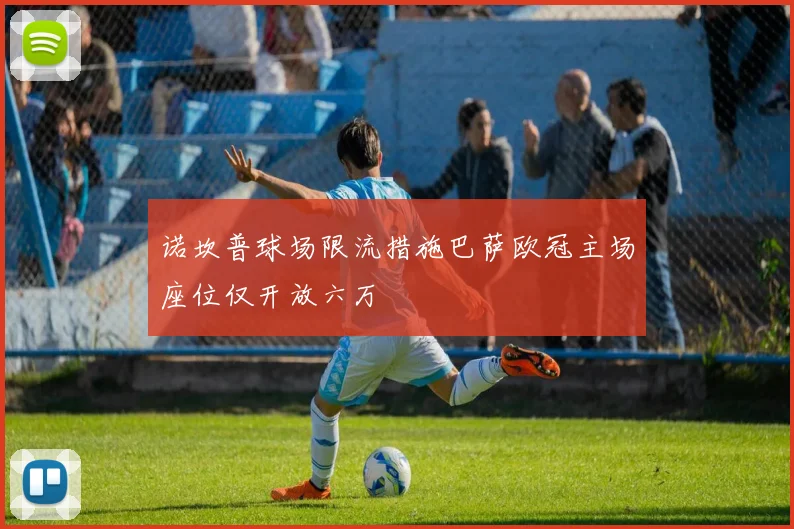 诺坎普球场限流措施巴萨欧冠主场座位仅开放六万