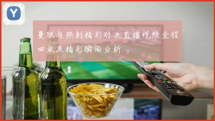 曼联与热刺精彩对决直播视频全程回放及精彩瞬间分析