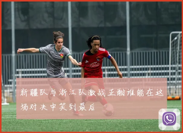新疆队与浙江队激战正酣谁能在这场对决中笑到最后