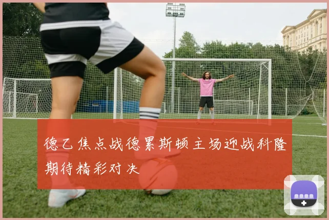 德乙焦点战德累斯顿主场迎战科隆期待精彩对决